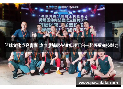 篮球文化点亮青春 热血激战尽在短视频平台一起感受竞技魅力