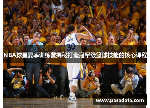 NBA球星夏季训练营揭秘打造冠军级篮球技能的核心课程