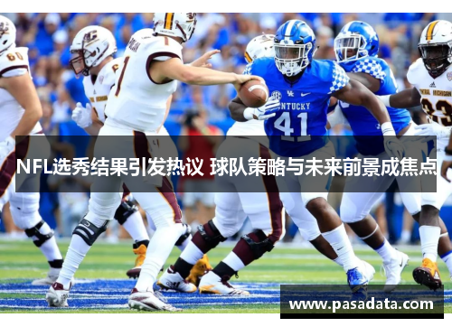 NFL选秀结果引发热议 球队策略与未来前景成焦点