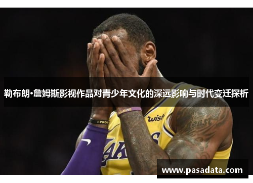 勒布朗·詹姆斯影视作品对青少年文化的深远影响与时代变迁探析