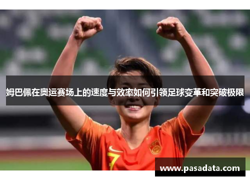 姆巴佩在奥运赛场上的速度与效率如何引领足球变革和突破极限