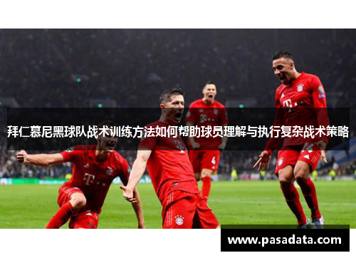 拜仁慕尼黑球队战术训练方法如何帮助球员理解与执行复杂战术策略