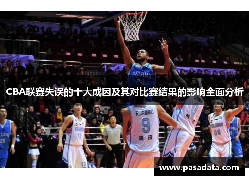 CBA联赛失误的十大成因及其对比赛结果的影响全面分析