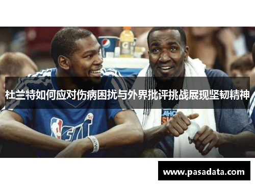 杜兰特如何应对伤病困扰与外界批评挑战展现坚韧精神