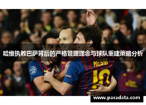 哈维执教巴萨背后的严格管理理念与球队重建策略分析