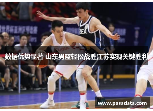 数据优势显著 山东男篮轻松战胜江苏实现关键胜利