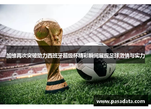 加维再次突破助力西班牙超级杯精彩瞬间展现足球激情与实力