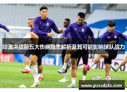 印澳决战前五大伤病隐患解析及其可能影响球队战力