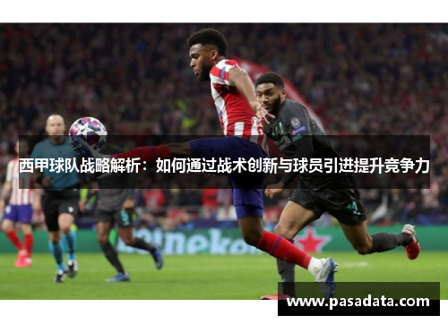 西甲球队战略解析:如何通过战术创新与球员引进提升竞争力 西甲球队战略解析:如何通过战术创新与球员引进提升竞争力